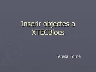 Inserir objectes a XTECBlocs Teresa Torné 