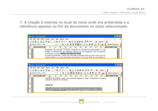 EndNote X4
                                                                                                  inserir citações – (MS-Word, versão 2003)



7. A citação é inserida no local do texto onde era pretendida e a
referência aparece no fim do documento no estilo seleccionado.




            serviços de biblioteca, informação documental e museologia   universidade de aveiro   theoria poiesis praxis
 