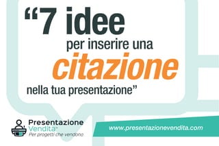 “7 ideeper inserire una
nella tua presentazione”
citazione
www.presentazionevendita.com
 