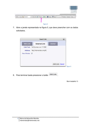 Figura 4

7. Abre a janela representada na figura 5, que deve preencher com os dados
   solicitados.




                                                             Figura 5




8. Para terminar basta pressionar o botão         .


                                                             Bom trabalho! 




     3 Maria de Balsamão Mendes
       mbmendes@mbmendes.net
 