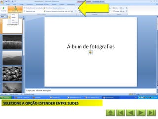 SELECIONE A OPÇÃO ESTENDER ENTRE SLIDES
 