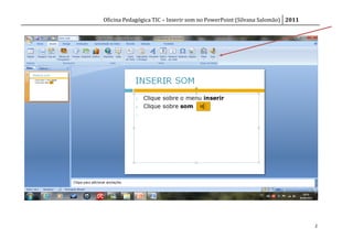 Oficina Pedagógica TIC – Inserir som no PowerPoint (Silvana Salomão) 2011




                                                                            2
 