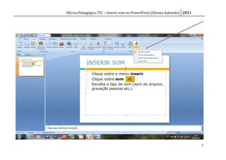 Oficina Pedagógica TIC – Inserir som no PowerPoint (Silvana Salomão) 2011




                                                                            3
 