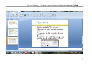 Oficina Pedagógica TIC – Inserir som no PowerPoint (Silvana Salomão) 2011




                                                                            9
 