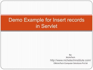 By:
NicheTech
http://www.nichetechinstitute.com/
©NicheTech Computer Solutions Pvt ltd
Demo Example for Insert records
in Servlet
 