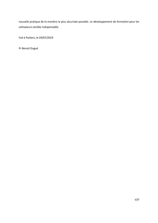 177
nouvelle pratique de la manière la plus sécurisée possible. Le développement de formation pour les
utilisateurs semble indispensable.
Fait à Poitiers, le 24/07/2019
Pr Benoit Dugué
 