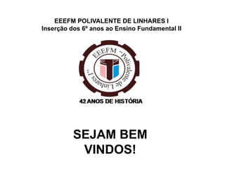 EEEFM POLIVALENTE DE LINHARES I
Inserção dos 6º anos ao Ensino Fundamental II

SEJAM BEM
VINDOS!

 