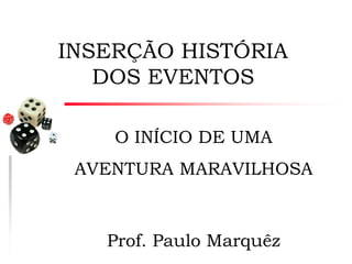 INSERÇÃO HISTÓRIA
DOS EVENTOS
O INÍCIO DE UMA

AVENTURA MARAVILHOSA

Prof. Paulo Marquêz

 