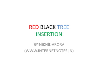 RED BLACK TREE
INSERTION
BY NIKHIL ARORA
(WWW.INTERNETNOTES.IN)
 