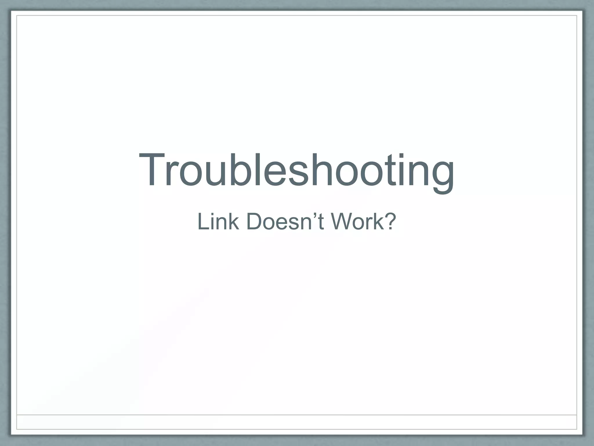 Troubleshooting
Link Doesn’t Work?