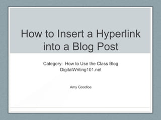 How to Insert a Hyperlink
into a Blog Post
Category: How to Use the Class Blog
DigitalWriting101.net
Amy Goodloe
 