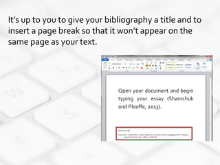 It’s up to you to give your bibliography a title and to
insert a page break so that it won’t appear on the
same page as your text.
 
