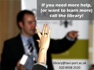 library@tavi-port.ac.uk
020 8938 2520
If you need more help,
(or want to learn more)
call the library!
 