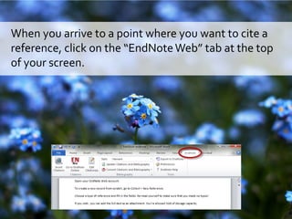 When you arrive to a point where you want to cite a
reference, click on the “EndNoteWeb” tab at the top
of your screen.
 
