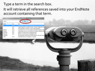 Type a term in the search box.
It will retrieve all references saved into your EndNote
account containing that term.
 