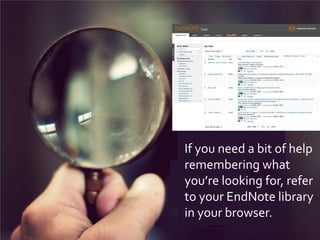 If you need a bit of help
remembering what
you’re looking for, refer
to your EndNote library
in your browser.
 