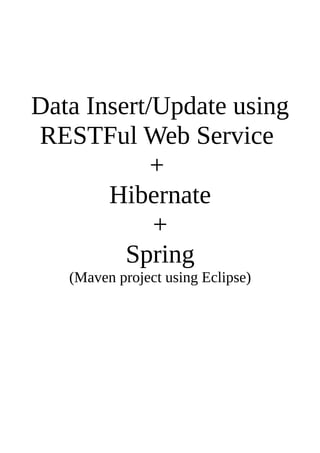 Data Insert/Update using
RESTFul Web Service
+
Hibernate
+
Spring
(Maven project using Eclipse)
 