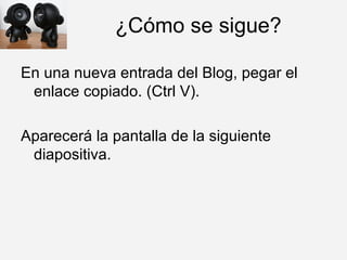 ¿Cómo se sigue? En una nueva entrada del Blog, pegar el enlace copiado. (Ctrl V).  Aparecerá la pantalla de la siguiente diapositiva.  