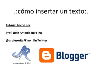 .:cómo insertar un texto:.
Tutorial hecho por:
Prof. Juan Antonio RuFFino
@profesorRuFFino On Twitter

 