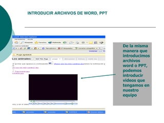 De la misma manera que introducimos archivos word o PPT, podemos introducir videos que tengamos en nuestro equipo INTRODUCIR ARCHIVOS DE WORD, PPT
