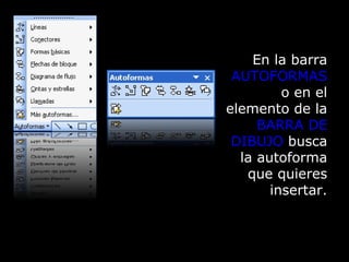 Fundamentos de Microsoft ® Word 2003 Ing. Andrés Rico Pérez En la barra  AUTOFORMAS  o en el elemento de la  BARRA DE DIBUJO  busca la autoforma que quieres insertar. 