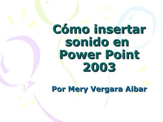 Cómo insertar sonido en  Power Point 2003 Por Mery Vergara Aibar 