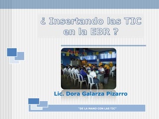 Lic. Dora Galarza Pizarro

        “DE LA MANO CON LAS TIC”
 