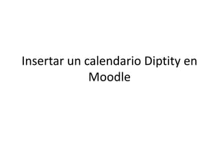 Insertar un calendario Diptity en
             Moodle
 