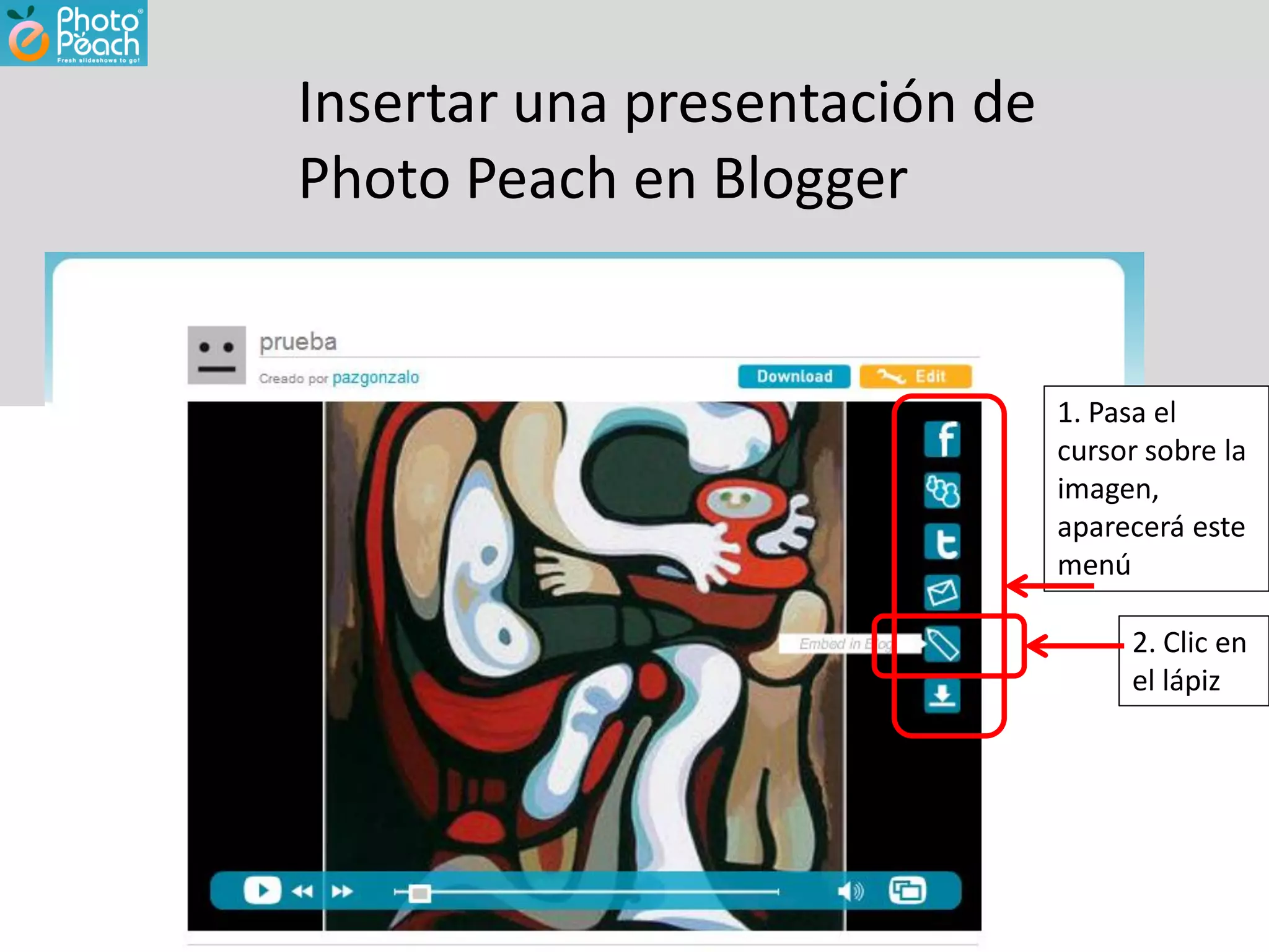 Insertar una presentación de
Photo Peach en Blogger


                               1. Pasa el
                               cursor sobre la
                               imagen,
                               aparecerá este
                               menú

                                    2. Clic en
                                    el lápiz
 