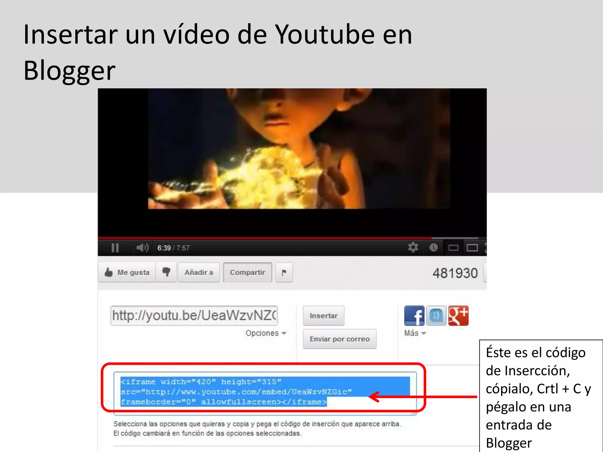 Insertar un vídeo de Youtube en
Blogger




                                  Éste es el código
                                  de Insercción,
                                  cópialo, Crtl + C y
                                  pégalo en una
                                  entrada de
                                  Blogger
 