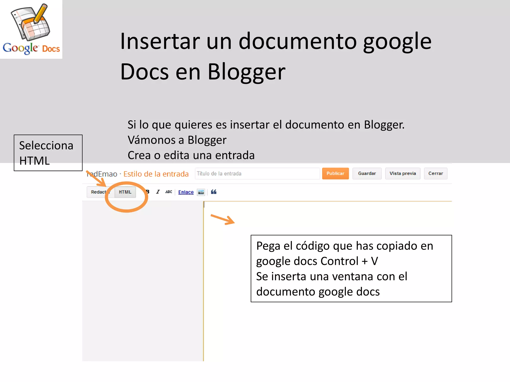Insertar un documento google
             Docs en Blogger
             Si lo que quieres es insertar el documento en Blogger.
Selecciona   Vámonos a Blogger
HTML         Crea o edita una entrada




                                      Pega el código que has copiado en
                                      google docs Control + V
                                      Se inserta una ventana con el
                                      documento google docs
 