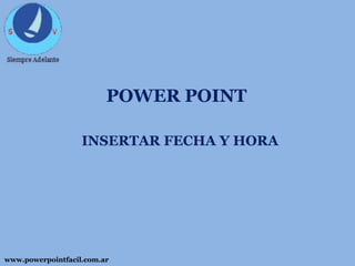 POWER POINT
INSERTAR FECHA Y HORA

www.powerpointfacil.com.ar

 