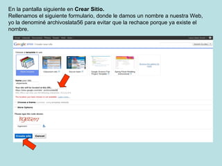 En la pantalla siguiente en  Crear Sitio.   Rellenamos el siguiente formulario, donde le damos un nombre a nuestra Web, yo la denominé archivoslata56 para evitar que la rechace porque ya existe el nombre.    