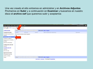 Una vez creado el sitio entramos en administrar y en  Archivos Adjuntos Pinchamos en  Subir  y a continuación en  Examinar  y buscamos en nuestro  disco el  archivo swf  que queremos subir y aceptamos  