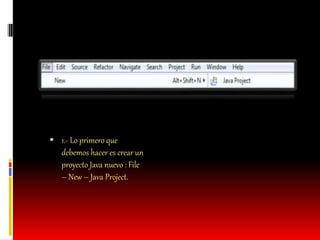  1.- Lo primero que
debemos hacer es crear un
proyecto Java nuevo : File
– New – Java Project.
 