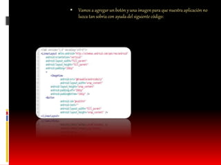  Vamos a agregar un botón y una imagen para que nuestra aplicación no
luzca tan sobria con ayuda del siguiente código:
 