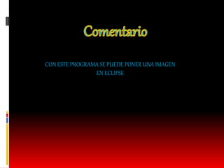 CON ESTE PROGRAMA SE PUEDE PONER UNA IMAGEN
EN ECLIPSE
 