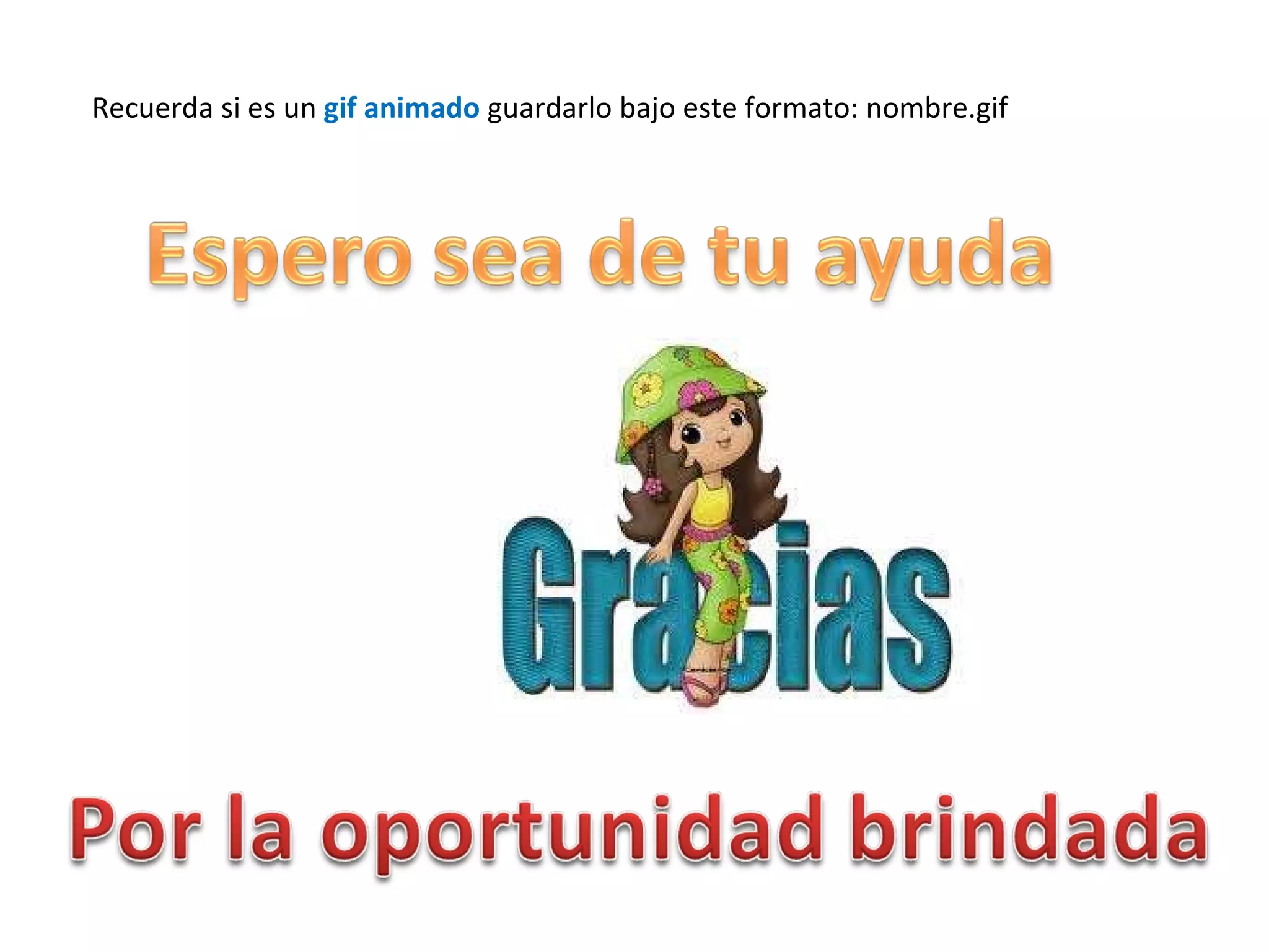Recuerda si es un  gif animado  guardarlo bajo este formato: nombre.gif 