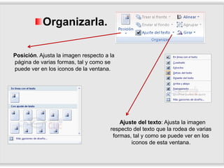 Organizarla.
Posición. Ajusta la imagen respecto a la
página de varias formas, tal y como se
puede ver en los iconos de la ventana.
Ajuste del texto: Ajusta la imagen
respecto del texto que la rodea de varias
formas, tal y como se puede ver en los
iconos de esta ventana.