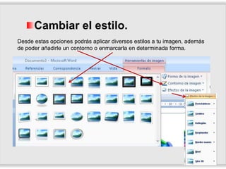 Cambiar el estilo.
Desde estas opciones podrás aplicar diversos estilos a tu imagen, además
de poder añadirle un contorno o enmarcarla en determinada forma.