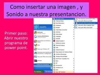 Como insertar una imagen , y
Sonido a nuestra presentancion.
Primer paso:
Abrir nuestro
programa de
power point.
 