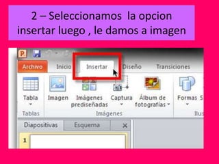 2 – Seleccionamos la opcion
insertar luego , le damos a imagen
 