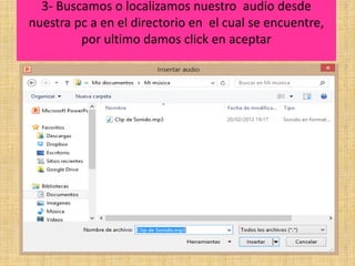 3- Buscamos o localizamos nuestro audio desde
nuestra pc a en el directorio en el cual se encuentre,
por ultimo damos click en aceptar
 