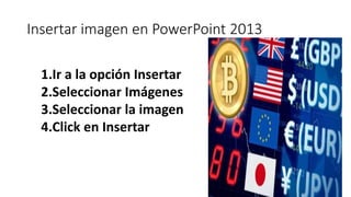 Insertar imagen en PowerPoint 2013
1.Ir a la opción Insertar
2.Seleccionar Imágenes
3.Seleccionar la imagen
4.Click en Insertar
 