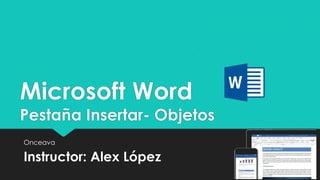 Microsoft Word
Pestaña Insertar- Objetos
Onceava
Instructor: Alex López
 