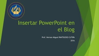 Insertar PowerPoint en
el Blog
Prof. Hernan Miguel PANTIGOSO CUTIPA
2016
 