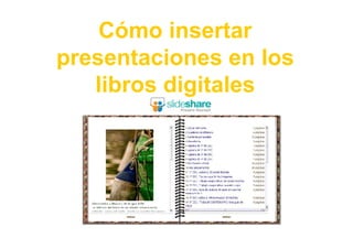 Cómo insertar
presentaciones en los
   libros digitales
 
