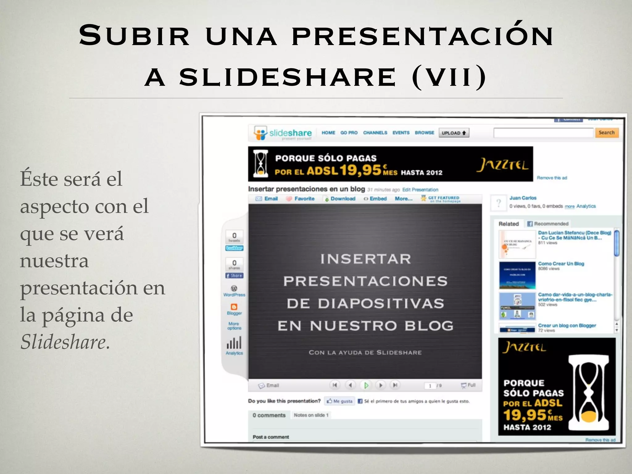 Subir una presentación
        a slideshare (vii)

Éste será el
aspecto con el
que se verá
nuestra
presentación en
la página de
Slideshare.
 