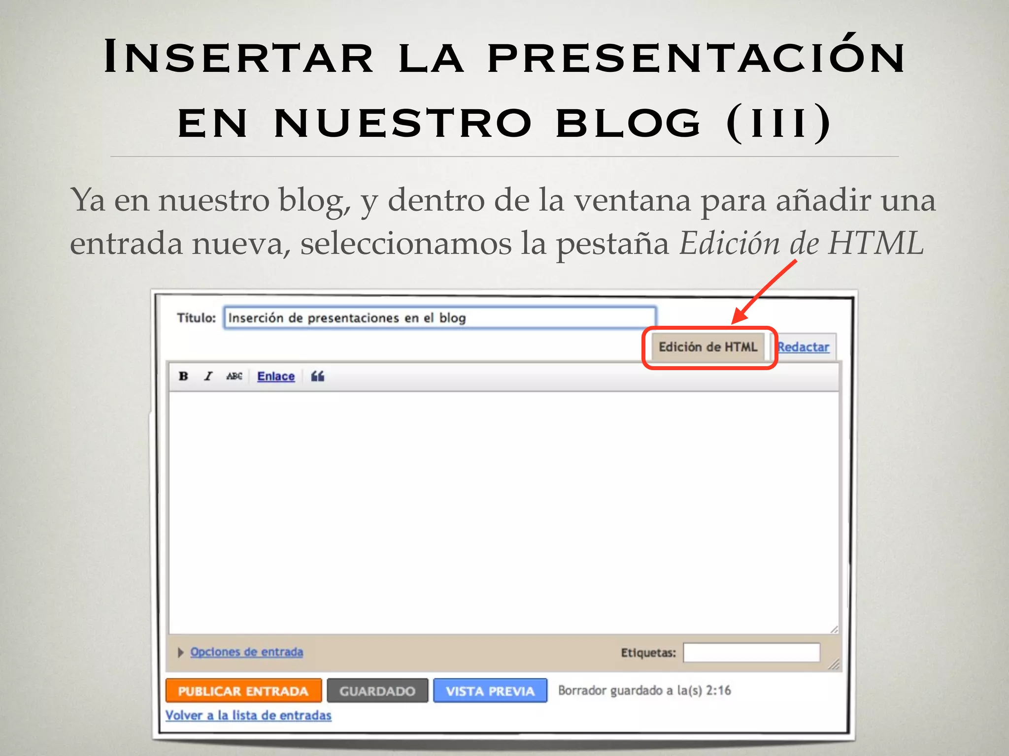 Insertar la presentación
   en nuestro blog (iii)
Ya en nuestro blog, y dentro de la ventana para añadir una
entrada nueva, seleccionamos la pestaña Edición de HTML
 