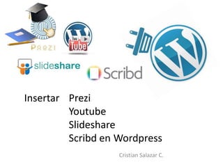 Insertar Prezi
         Youtube
         Slideshare
         Scribd en Wordpress
                   Cristian Salazar C.
 